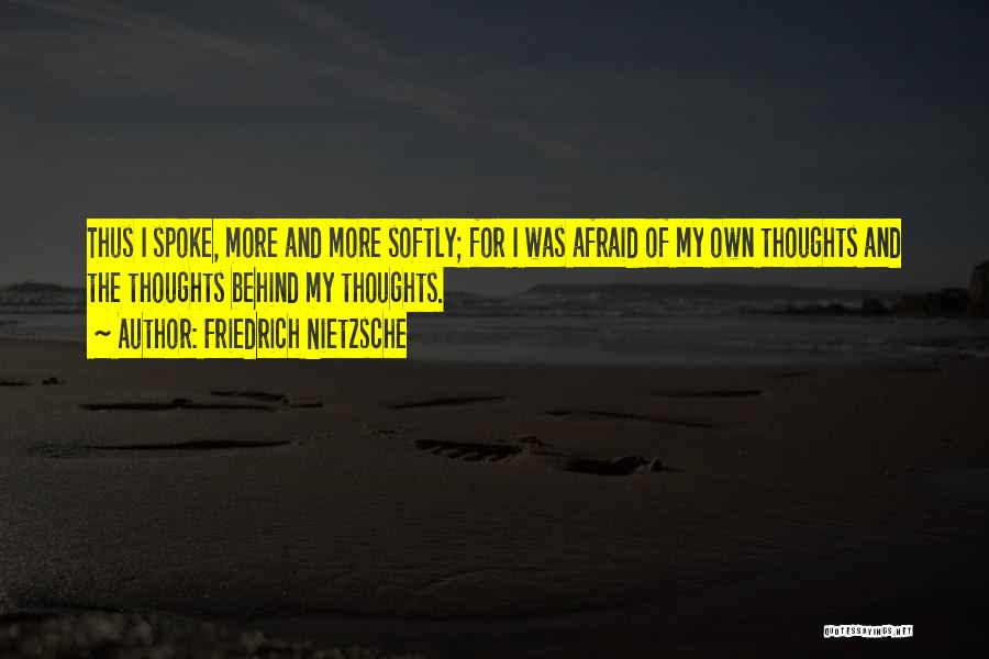 Friedrich Nietzsche Quotes: Thus I Spoke, More And More Softly; For I Was Afraid Of My Own Thoughts And The Thoughts Behind My