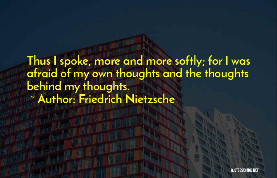 Friedrich Nietzsche Quotes: Thus I Spoke, More And More Softly; For I Was Afraid Of My Own Thoughts And The Thoughts Behind My