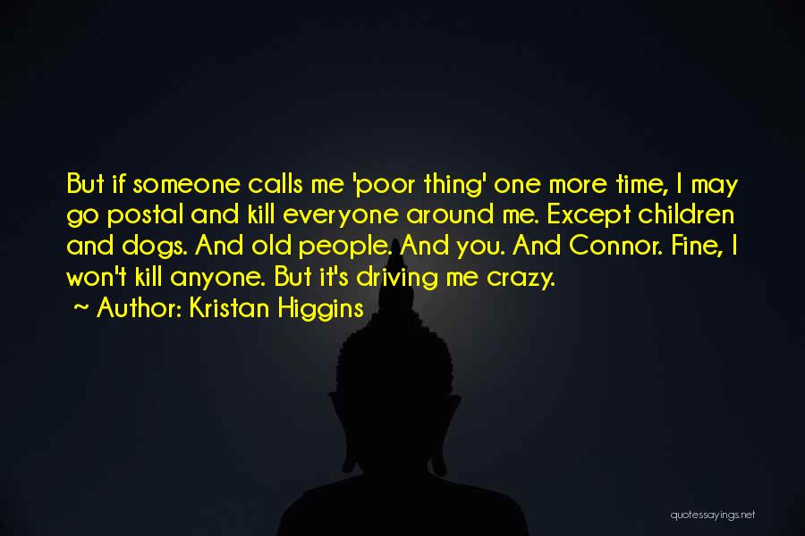 Kristan Higgins Quotes: But If Someone Calls Me 'poor Thing' One More Time, I May Go Postal And Kill Everyone Around Me. Except