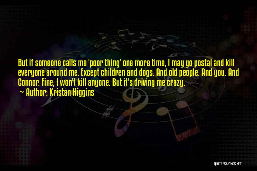 Kristan Higgins Quotes: But If Someone Calls Me 'poor Thing' One More Time, I May Go Postal And Kill Everyone Around Me. Except