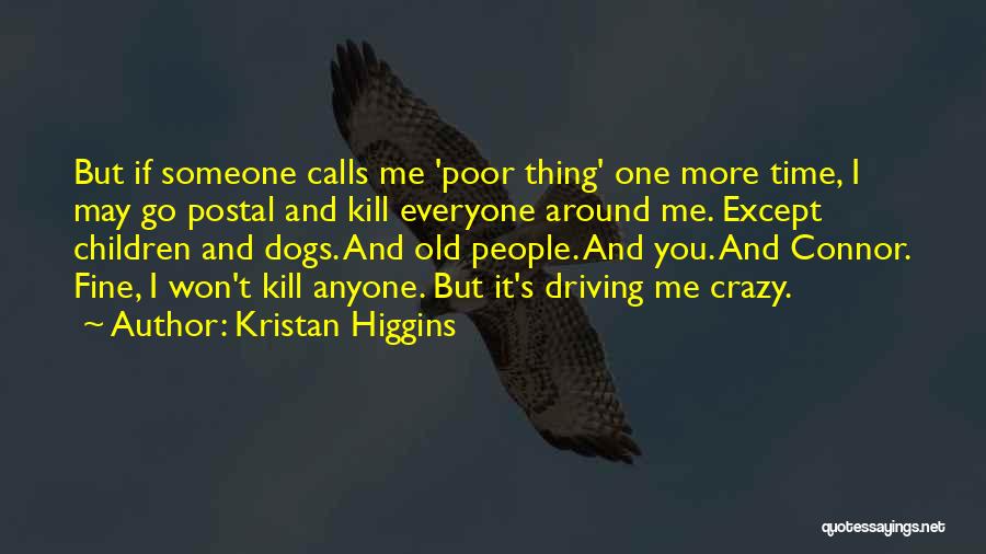 Kristan Higgins Quotes: But If Someone Calls Me 'poor Thing' One More Time, I May Go Postal And Kill Everyone Around Me. Except