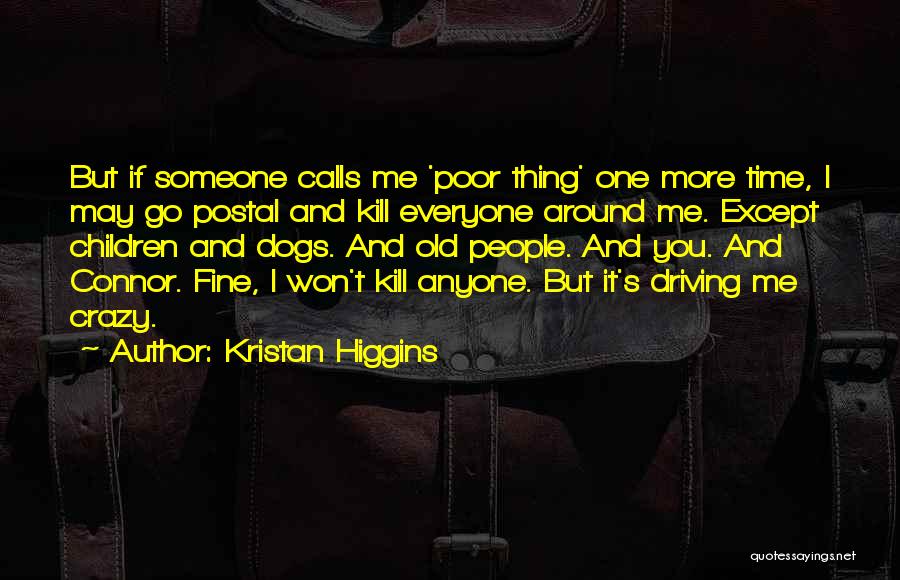 Kristan Higgins Quotes: But If Someone Calls Me 'poor Thing' One More Time, I May Go Postal And Kill Everyone Around Me. Except