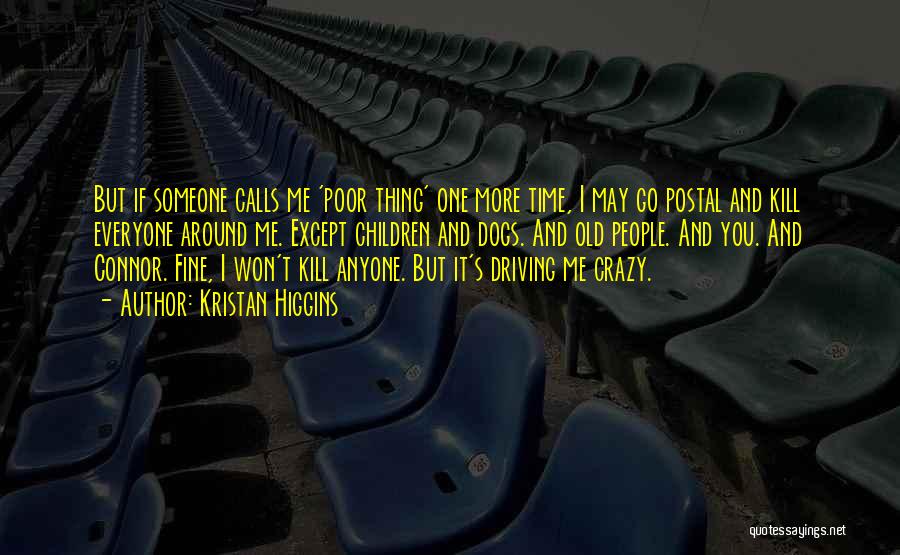 Kristan Higgins Quotes: But If Someone Calls Me 'poor Thing' One More Time, I May Go Postal And Kill Everyone Around Me. Except