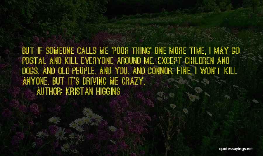 Kristan Higgins Quotes: But If Someone Calls Me 'poor Thing' One More Time, I May Go Postal And Kill Everyone Around Me. Except