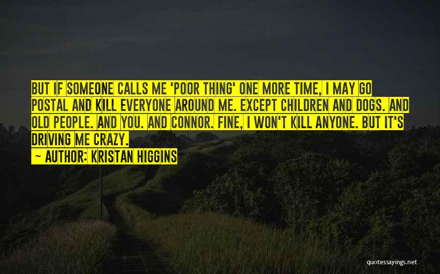 Kristan Higgins Quotes: But If Someone Calls Me 'poor Thing' One More Time, I May Go Postal And Kill Everyone Around Me. Except