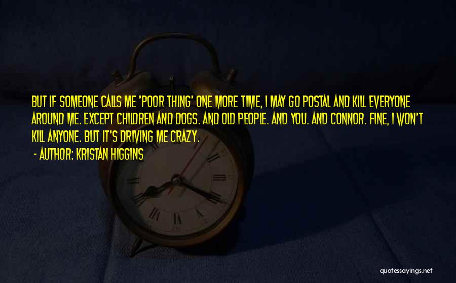 Kristan Higgins Quotes: But If Someone Calls Me 'poor Thing' One More Time, I May Go Postal And Kill Everyone Around Me. Except