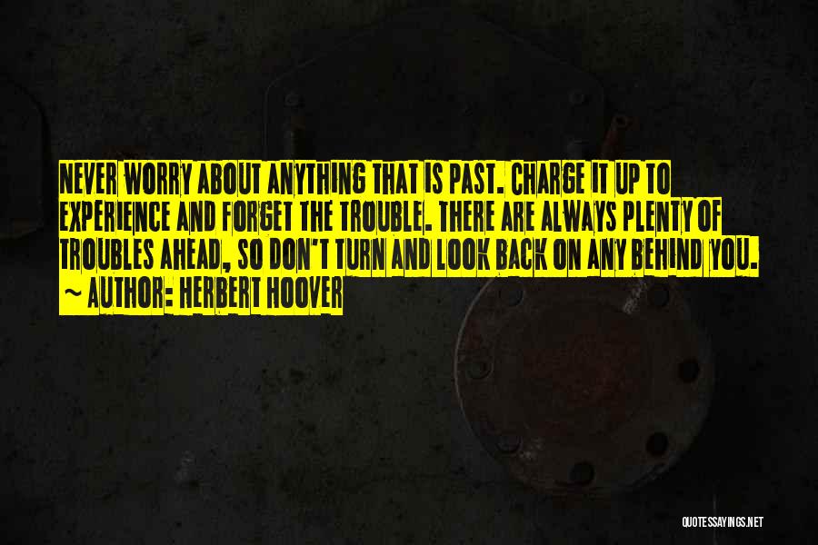 Herbert Hoover Quotes: Never Worry About Anything That Is Past. Charge It Up To Experience And Forget The Trouble. There Are Always Plenty