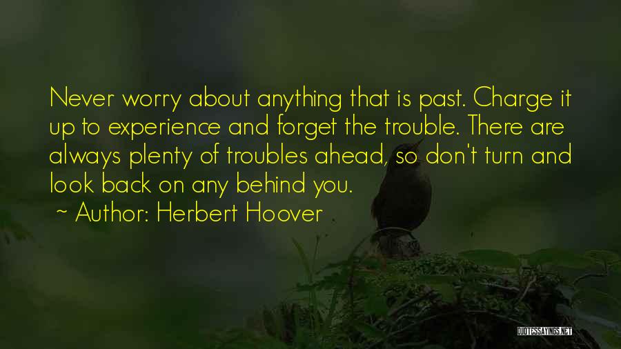 Herbert Hoover Quotes: Never Worry About Anything That Is Past. Charge It Up To Experience And Forget The Trouble. There Are Always Plenty