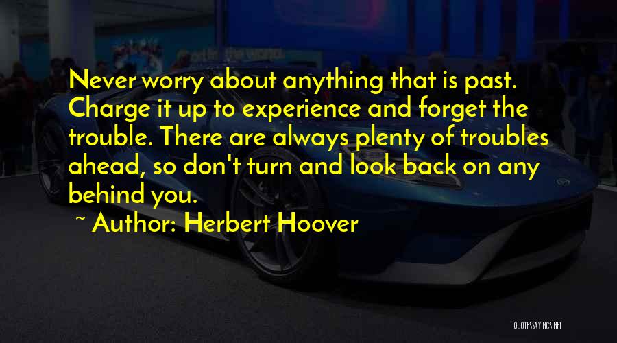 Herbert Hoover Quotes: Never Worry About Anything That Is Past. Charge It Up To Experience And Forget The Trouble. There Are Always Plenty