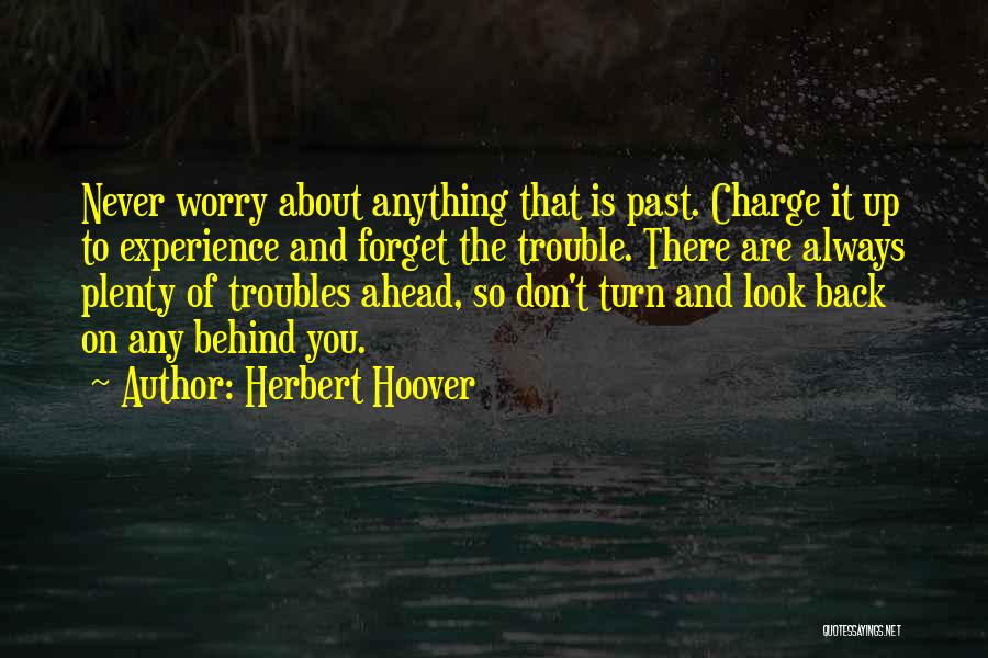 Herbert Hoover Quotes: Never Worry About Anything That Is Past. Charge It Up To Experience And Forget The Trouble. There Are Always Plenty