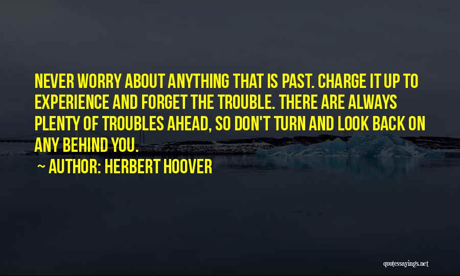 Herbert Hoover Quotes: Never Worry About Anything That Is Past. Charge It Up To Experience And Forget The Trouble. There Are Always Plenty