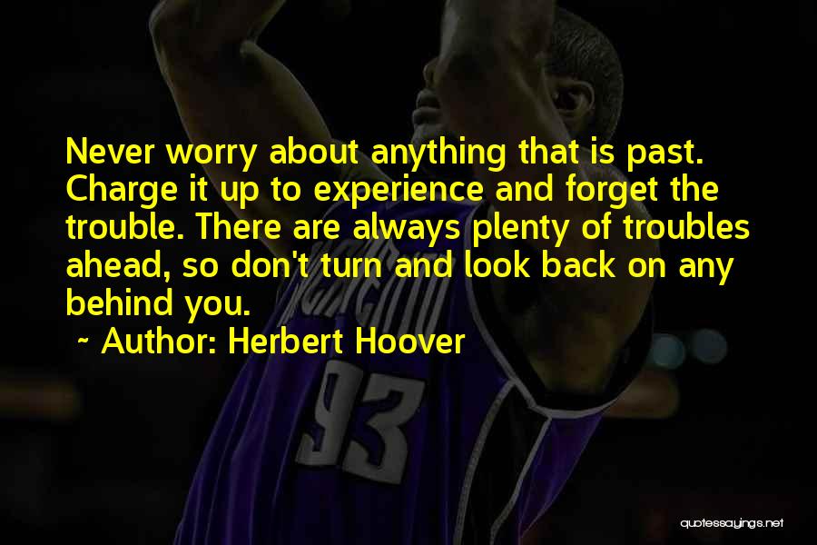 Herbert Hoover Quotes: Never Worry About Anything That Is Past. Charge It Up To Experience And Forget The Trouble. There Are Always Plenty
