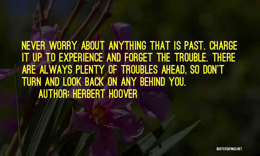 Herbert Hoover Quotes: Never Worry About Anything That Is Past. Charge It Up To Experience And Forget The Trouble. There Are Always Plenty