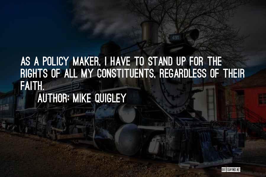 Mike Quigley Quotes: As A Policy Maker, I Have To Stand Up For The Rights Of All My Constituents, Regardless Of Their Faith.