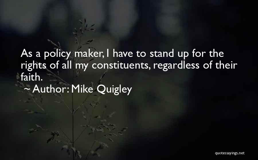 Mike Quigley Quotes: As A Policy Maker, I Have To Stand Up For The Rights Of All My Constituents, Regardless Of Their Faith.