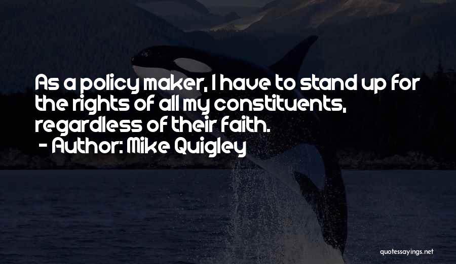 Mike Quigley Quotes: As A Policy Maker, I Have To Stand Up For The Rights Of All My Constituents, Regardless Of Their Faith.