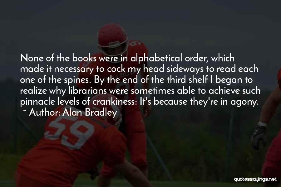 Alan Bradley Quotes: None Of The Books Were In Alphabetical Order, Which Made It Necessary To Cock My Head Sideways To Read Each