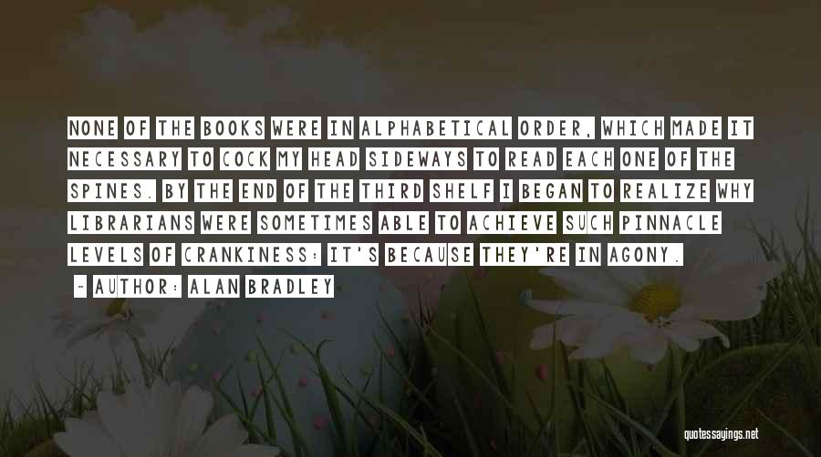 Alan Bradley Quotes: None Of The Books Were In Alphabetical Order, Which Made It Necessary To Cock My Head Sideways To Read Each
