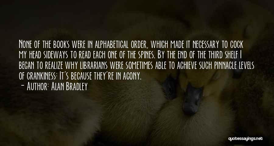 Alan Bradley Quotes: None Of The Books Were In Alphabetical Order, Which Made It Necessary To Cock My Head Sideways To Read Each