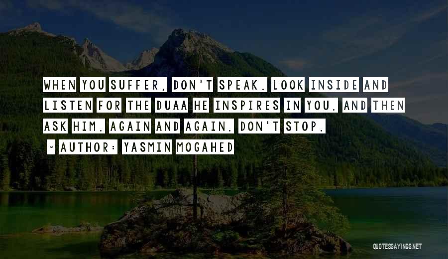 Yasmin Mogahed Quotes: When You Suffer, Don't Speak. Look Inside And Listen For The Duaa He Inspires In You. And Then Ask Him.