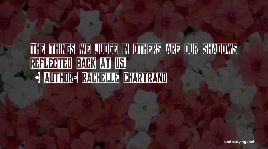 Rachelle Chartrand Quotes: The Things We Judge In Others Are Our Shadows Reflected Back At Us.