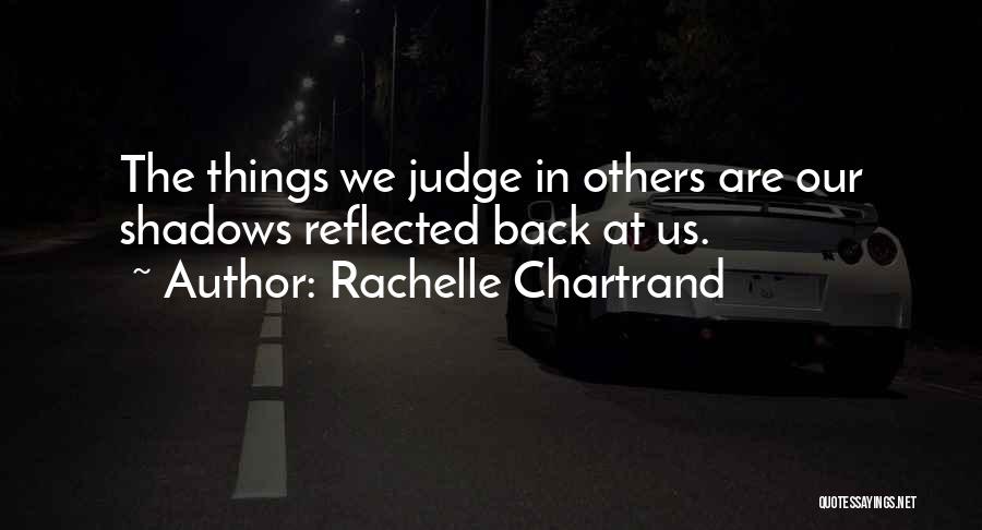 Rachelle Chartrand Quotes: The Things We Judge In Others Are Our Shadows Reflected Back At Us.