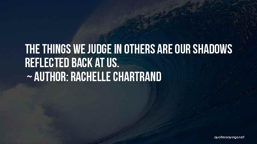 Rachelle Chartrand Quotes: The Things We Judge In Others Are Our Shadows Reflected Back At Us.