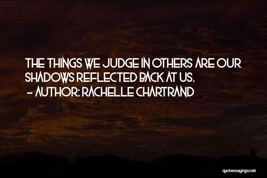 Rachelle Chartrand Quotes: The Things We Judge In Others Are Our Shadows Reflected Back At Us.