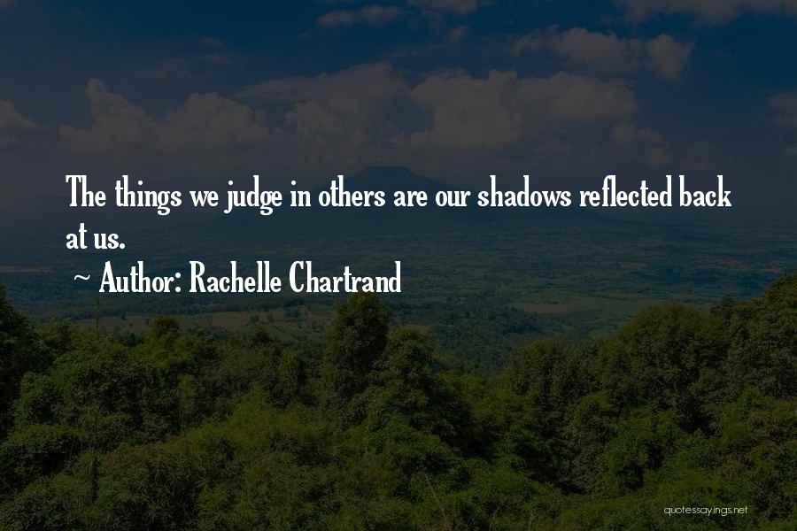 Rachelle Chartrand Quotes: The Things We Judge In Others Are Our Shadows Reflected Back At Us.