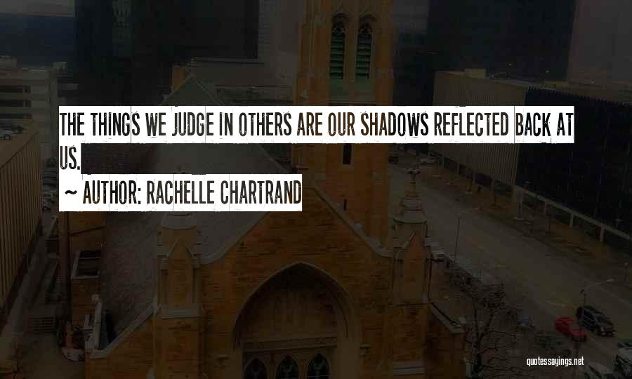 Rachelle Chartrand Quotes: The Things We Judge In Others Are Our Shadows Reflected Back At Us.