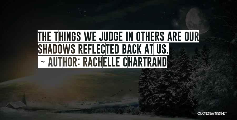Rachelle Chartrand Quotes: The Things We Judge In Others Are Our Shadows Reflected Back At Us.