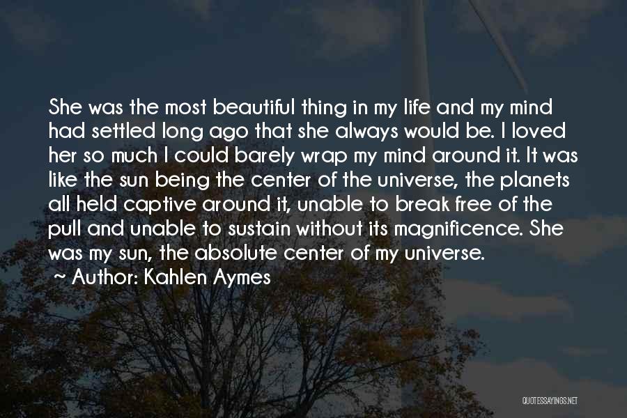 Kahlen Aymes Quotes: She Was The Most Beautiful Thing In My Life And My Mind Had Settled Long Ago That She Always Would