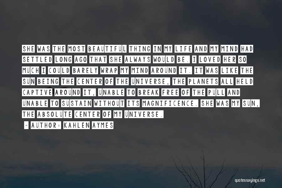 Kahlen Aymes Quotes: She Was The Most Beautiful Thing In My Life And My Mind Had Settled Long Ago That She Always Would