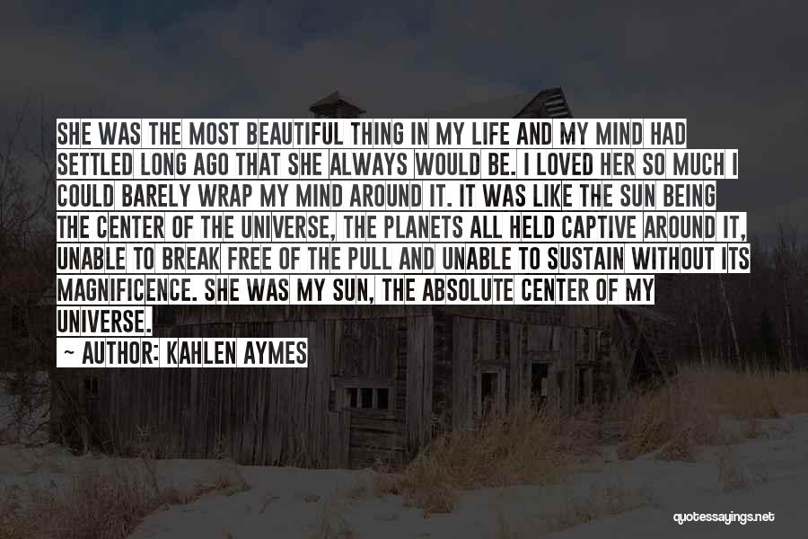 Kahlen Aymes Quotes: She Was The Most Beautiful Thing In My Life And My Mind Had Settled Long Ago That She Always Would