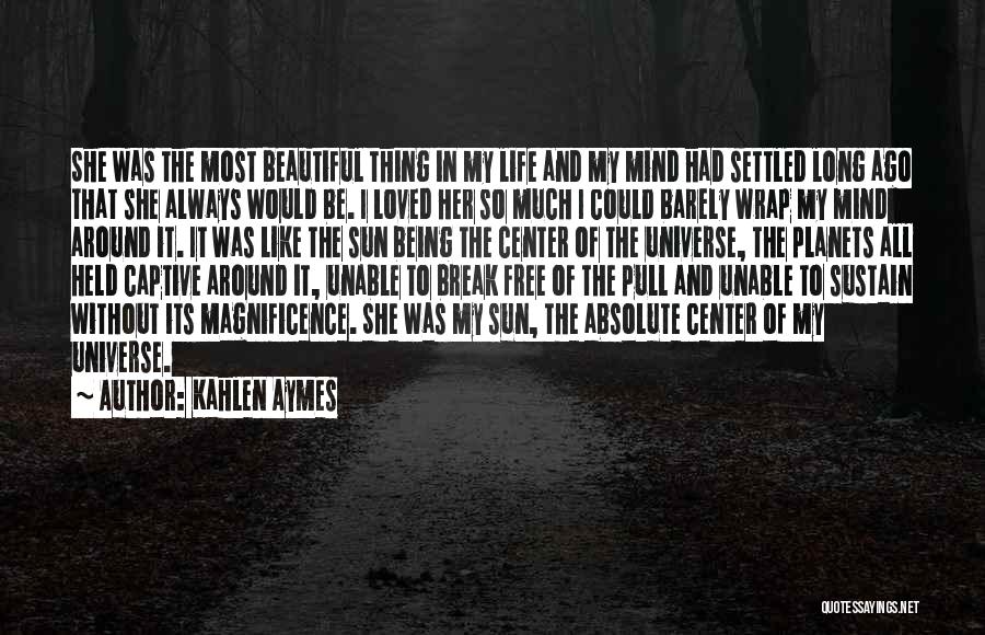 Kahlen Aymes Quotes: She Was The Most Beautiful Thing In My Life And My Mind Had Settled Long Ago That She Always Would