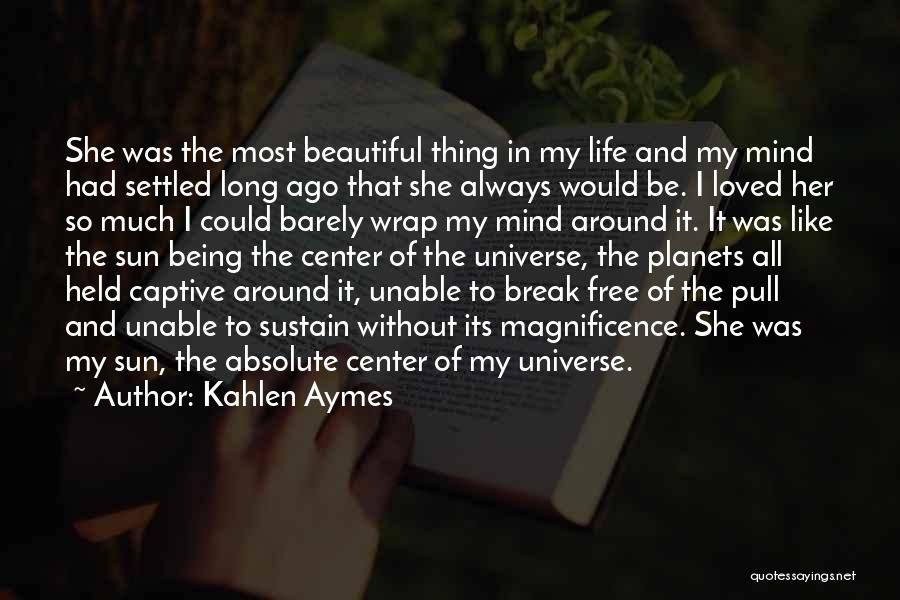 Kahlen Aymes Quotes: She Was The Most Beautiful Thing In My Life And My Mind Had Settled Long Ago That She Always Would