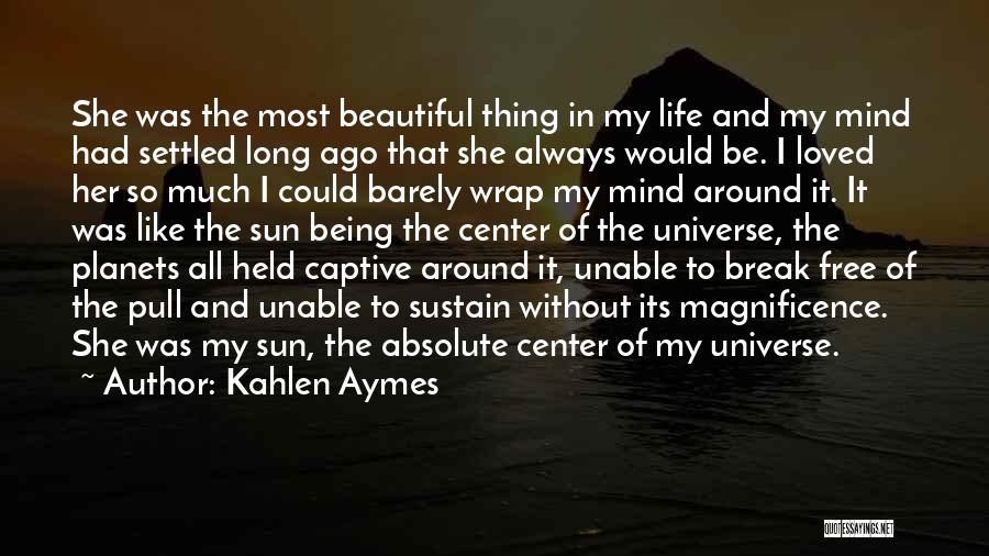 Kahlen Aymes Quotes: She Was The Most Beautiful Thing In My Life And My Mind Had Settled Long Ago That She Always Would
