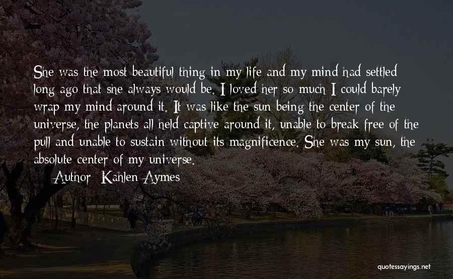 Kahlen Aymes Quotes: She Was The Most Beautiful Thing In My Life And My Mind Had Settled Long Ago That She Always Would