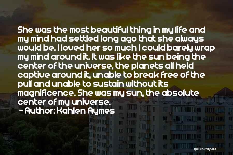 Kahlen Aymes Quotes: She Was The Most Beautiful Thing In My Life And My Mind Had Settled Long Ago That She Always Would