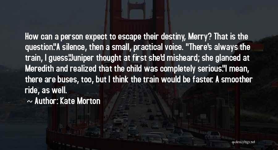 Kate Morton Quotes: How Can A Person Expect To Escape Their Destiny, Merry? That Is The Question.a Silence, Then A Small, Practical Voice.