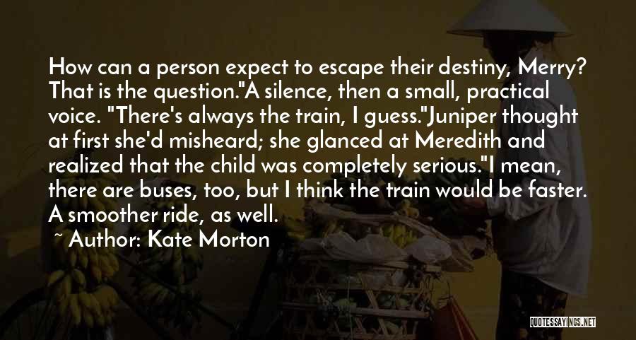 Kate Morton Quotes: How Can A Person Expect To Escape Their Destiny, Merry? That Is The Question.a Silence, Then A Small, Practical Voice.