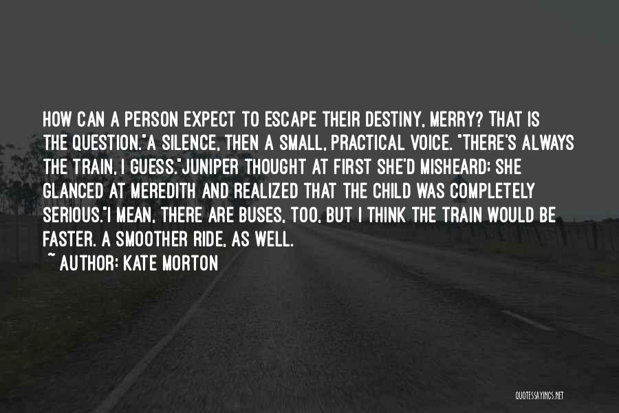 Kate Morton Quotes: How Can A Person Expect To Escape Their Destiny, Merry? That Is The Question.a Silence, Then A Small, Practical Voice.