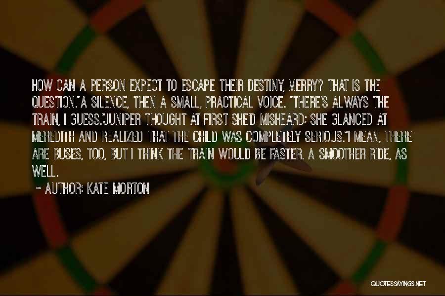 Kate Morton Quotes: How Can A Person Expect To Escape Their Destiny, Merry? That Is The Question.a Silence, Then A Small, Practical Voice.