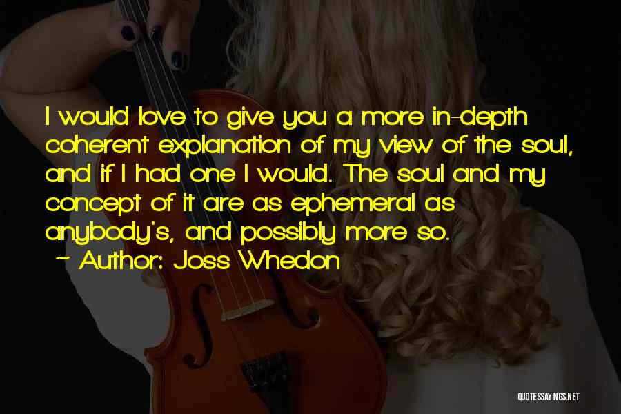 Joss Whedon Quotes: I Would Love To Give You A More In-depth Coherent Explanation Of My View Of The Soul, And If I