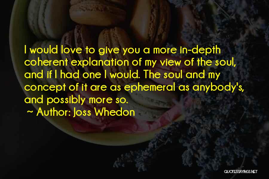 Joss Whedon Quotes: I Would Love To Give You A More In-depth Coherent Explanation Of My View Of The Soul, And If I