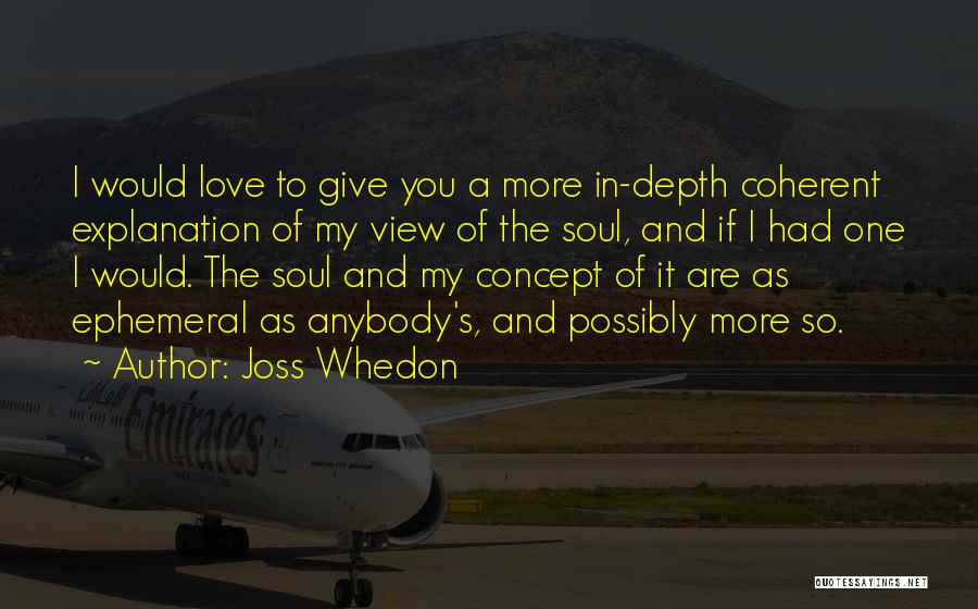 Joss Whedon Quotes: I Would Love To Give You A More In-depth Coherent Explanation Of My View Of The Soul, And If I