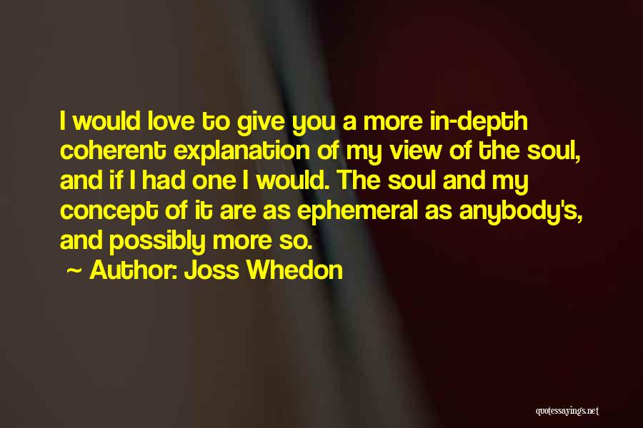 Joss Whedon Quotes: I Would Love To Give You A More In-depth Coherent Explanation Of My View Of The Soul, And If I