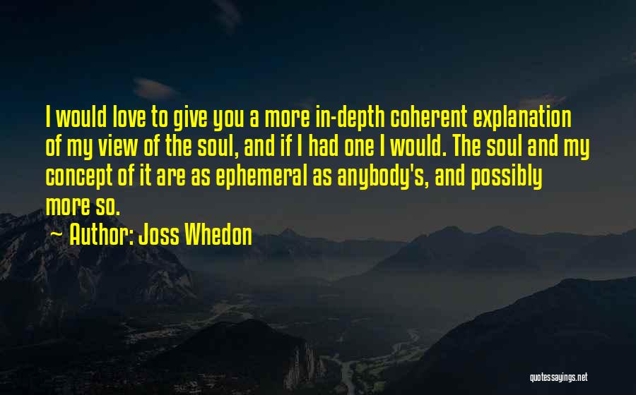 Joss Whedon Quotes: I Would Love To Give You A More In-depth Coherent Explanation Of My View Of The Soul, And If I