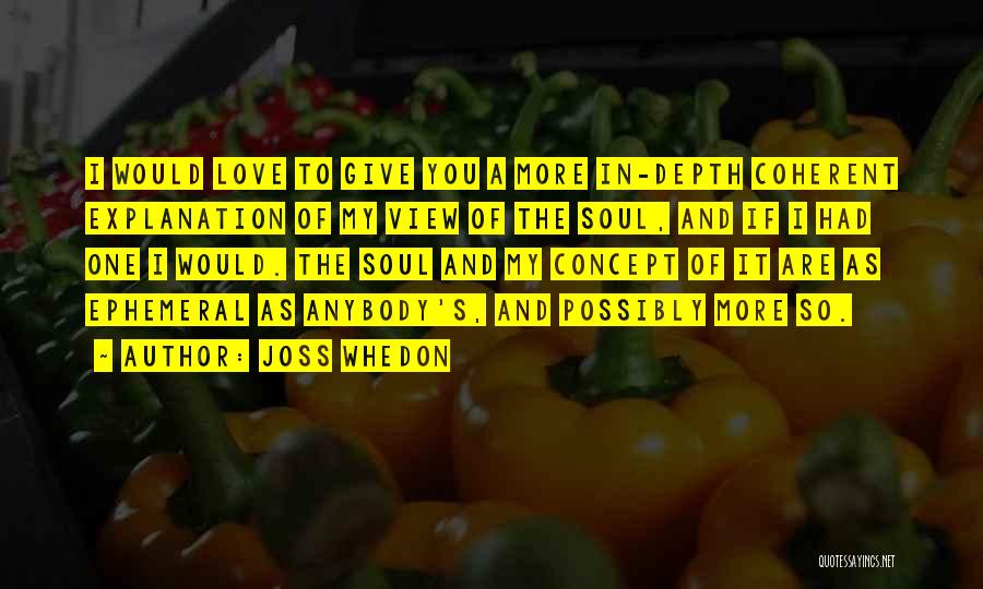 Joss Whedon Quotes: I Would Love To Give You A More In-depth Coherent Explanation Of My View Of The Soul, And If I