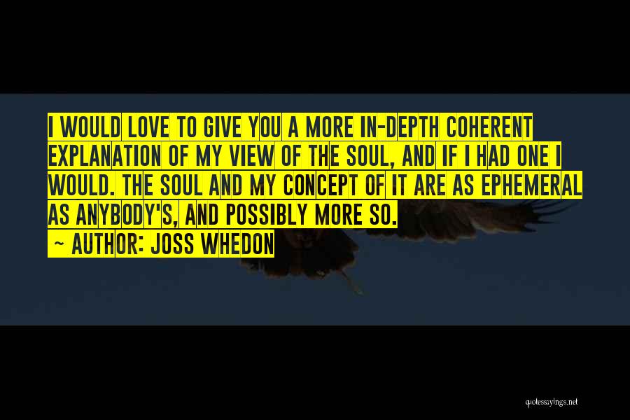 Joss Whedon Quotes: I Would Love To Give You A More In-depth Coherent Explanation Of My View Of The Soul, And If I